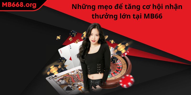 Những mẹo để tăng cơ hội nhận thưởng lớn tại MB66