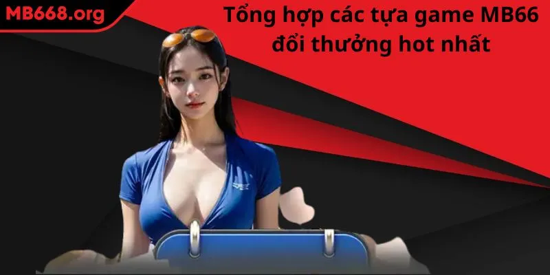 Tổng hợp các tựa game MB66 đổi thưởng hot nhất